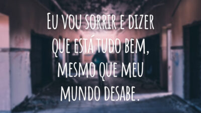 Eu vou sorrir e dizer que está tudo bem, mesmo que meu mundo desabe.