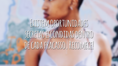 Existem oportunidades secretas escondidas dentro de cada fracasso. Recomece!