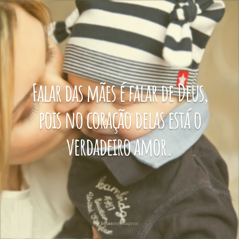 Falar das mães é falar de Deus, pois no coração delas está o verdadeiro amor.