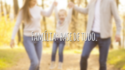 Família: base de tudo.