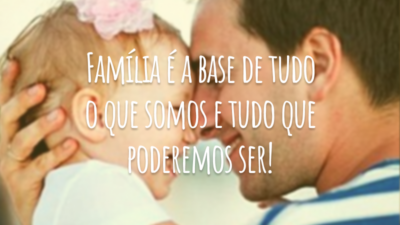 Família é a base de tudo o que somos e tudo que poderemos ser!