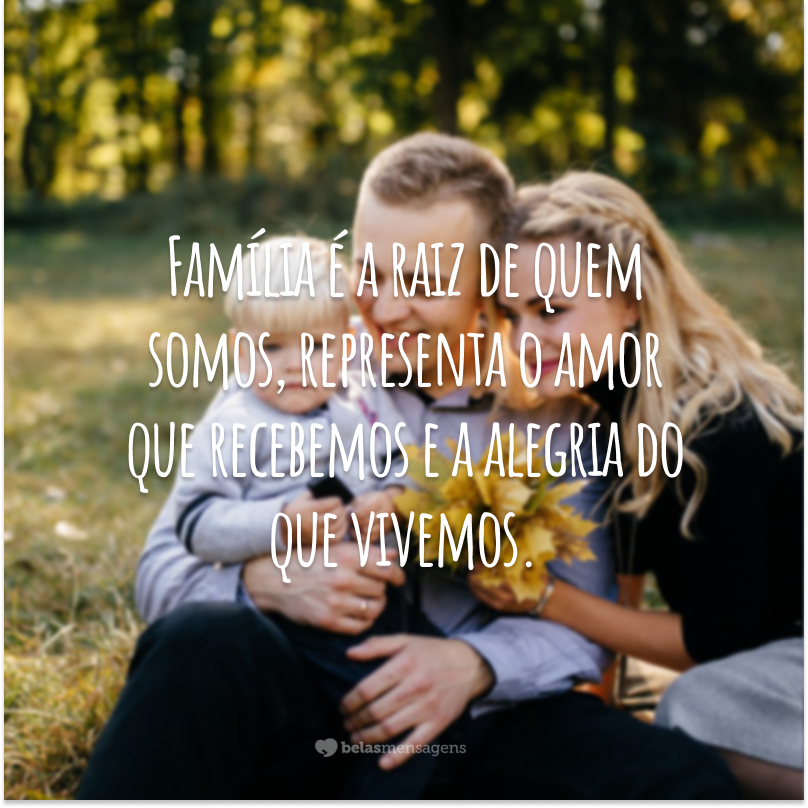 Família é a raiz de quem somos, representa o amor que recebemos e a alegria do que vivemos.