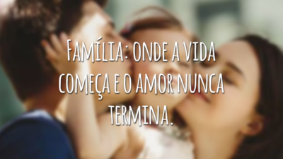Família: onde a vida começa e o amor nunca termina.