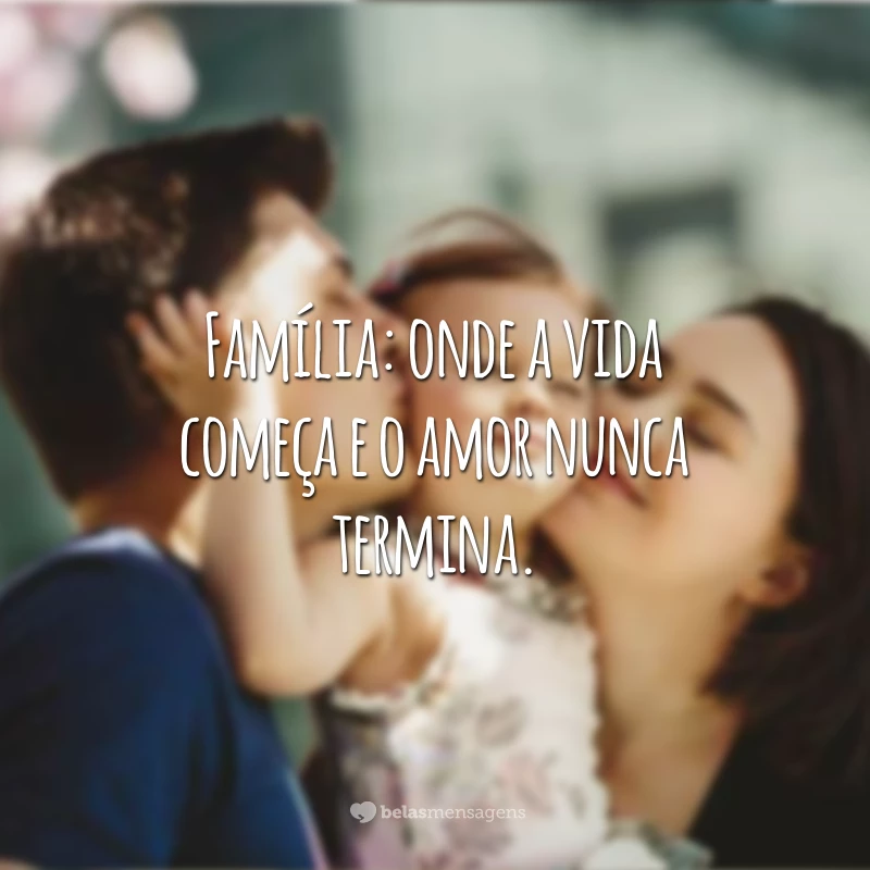 Família: onde a vida começa e o amor nunca termina.