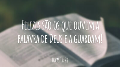 Felizes são os que ouvem a palavra de Deus e a guardam!