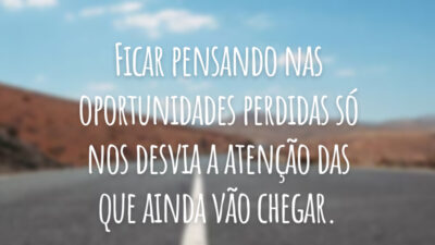 Ficar pensando nas oportunidades perdidas só nos desvia a atenção das que ainda vão chegar.