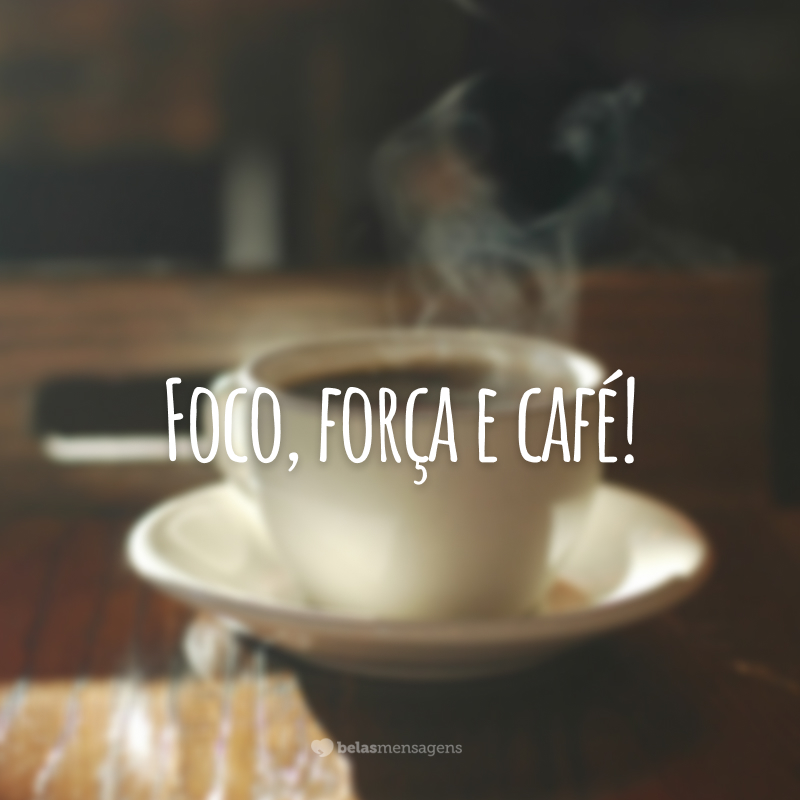 Foco, força e café!