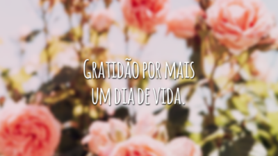 Gratidão por mais um dia de vida.