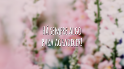 Há sempre algo para agradecer!