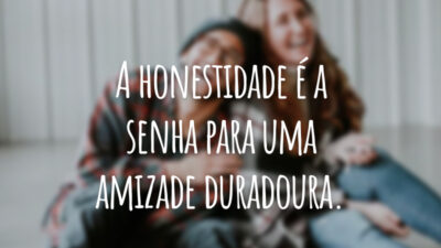 A honestidade é a senha para uma amizade duradoura.