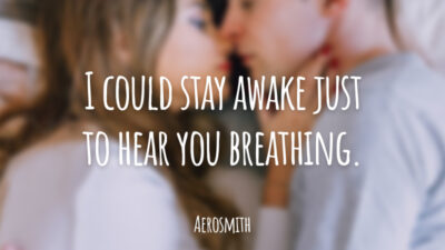 I could stay awake just to hear you breathing. (Eu poderia ficar acordado só pra ouvir você respirando.)