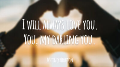 I will always love you. You, my darling you. (Eu sempre vou te amar. Você, meu querido você)
