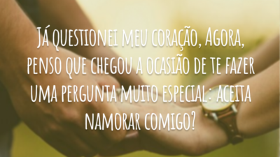 Já questionei meu coração, me certifiquei junto dos meus sentimentos o que está acontecendo conosco. Agora, penso que chegou a ocasião de te fazer uma pergunta muito especial: aceita namorar comigo?