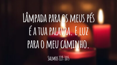 Lâmpada para os meus pés é a tua palavra. E luz para o meu caminho.