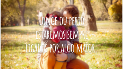 Longe ou perto estaremos sempre ligados por algo maior.