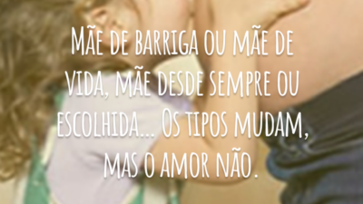 Mãe de barriga ou mãe de vida, mãe desde sempre ou escolhida… Os tipos mudam, mas o amor não.