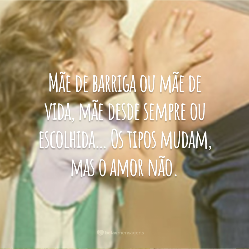 Mãe de barriga ou mãe de vida, mãe desde sempre ou escolhida… Os tipos mudam, mas o amor não.