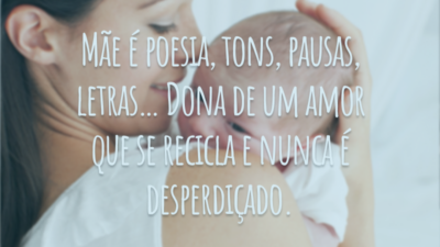 Mãe é poesia, tons, pausas, letras… Dona de um amor que se recicla e nunca é desperdiçado.
