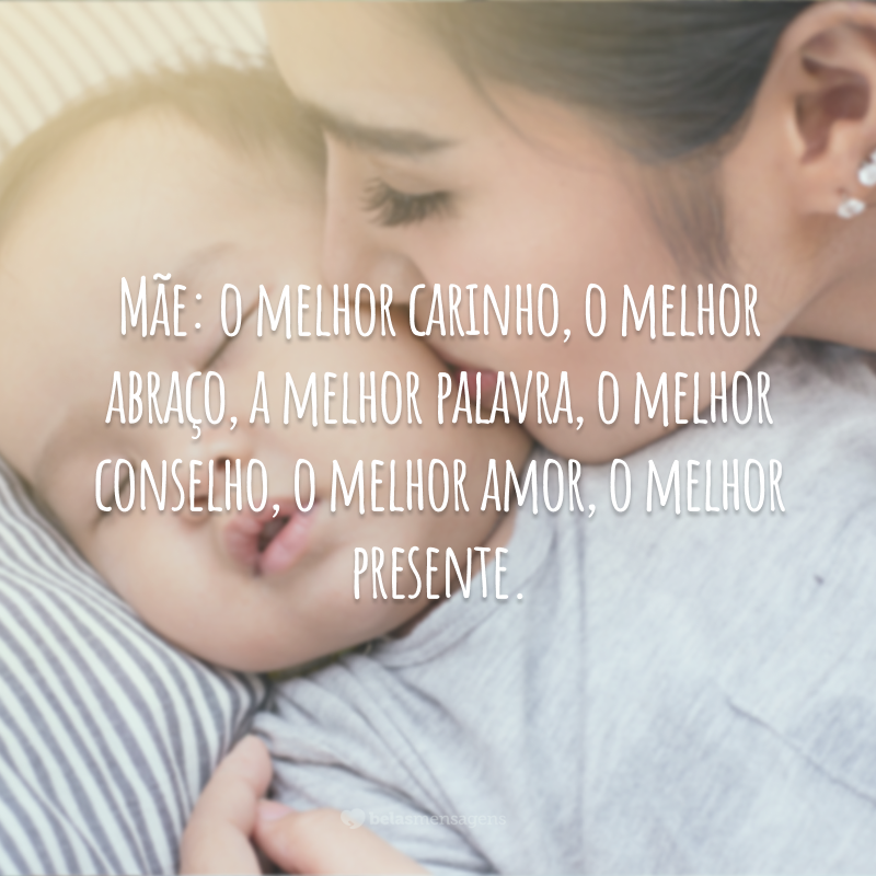 Mãe: o melhor carinho, o melhor abraço, a melhor palavra, o melhor conselho, o melhor amor, o melhor presente.