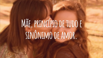 Mãe, princípio de tudo e sinônimo de amor.