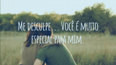 Me desculpe... Você é muito especial para mim.