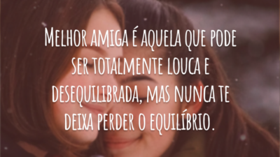 Melhor amiga é aquela que pode ser totalmente louca e desequilibrada, mas nunca te deixa perder o equilíbrio.