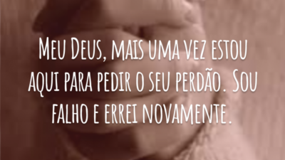 Meu Deus, mais uma vez estou aqui para pedir o seu perdão. Sou falho e errei novamente.
