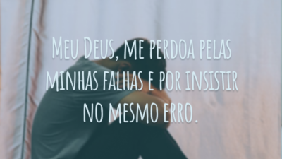 Meu Deus, me perdoa pelas minhas falhas e por insistir no mesmo erro.
