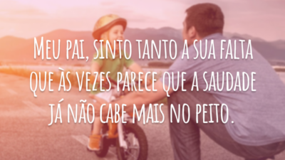 Meu pai, sinto tanto a sua falta que às vezes parece que a saudade já não cabe mais no peito.