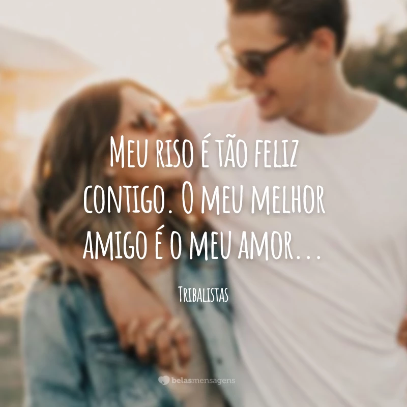 Meu riso é tão feliz contigo. O meu melhor amigo é o meu amor...