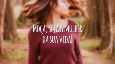 Moça, seja a mulher da sua vida!