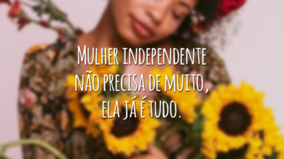 Mulher independente não precisa de muito, ela já é tudo.