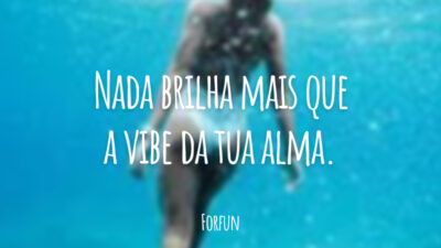 Nada brilha mais que a vibe da tua alma.