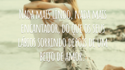 Nada mais lindo, nada mais encantador, do que os seus lábios sorrindo depois de um beijo de amor.