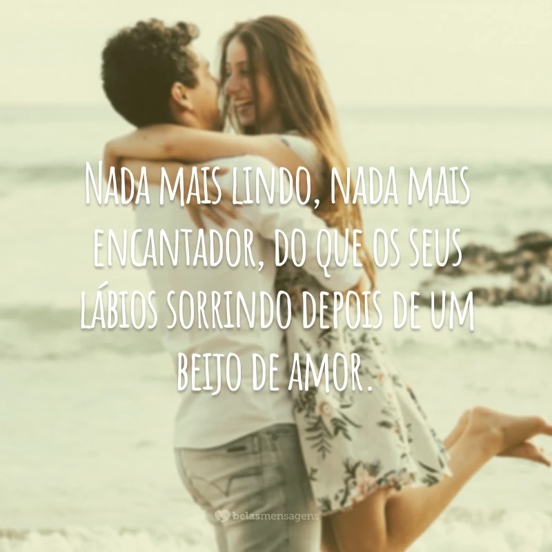 Nada mais lindo, nada mais encantador, do que os seus lábios sorrindo depois de um beijo de amor.