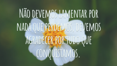 Não devemos lamentar por nada que perdemos, devemos agradecer por tudo que conquistamos.