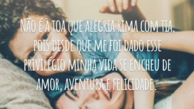 Não é à toa que alegria rima com tia, pois desde que me foi dado esse privilégio minha vida se encheu de amor, aventura e felicidade.