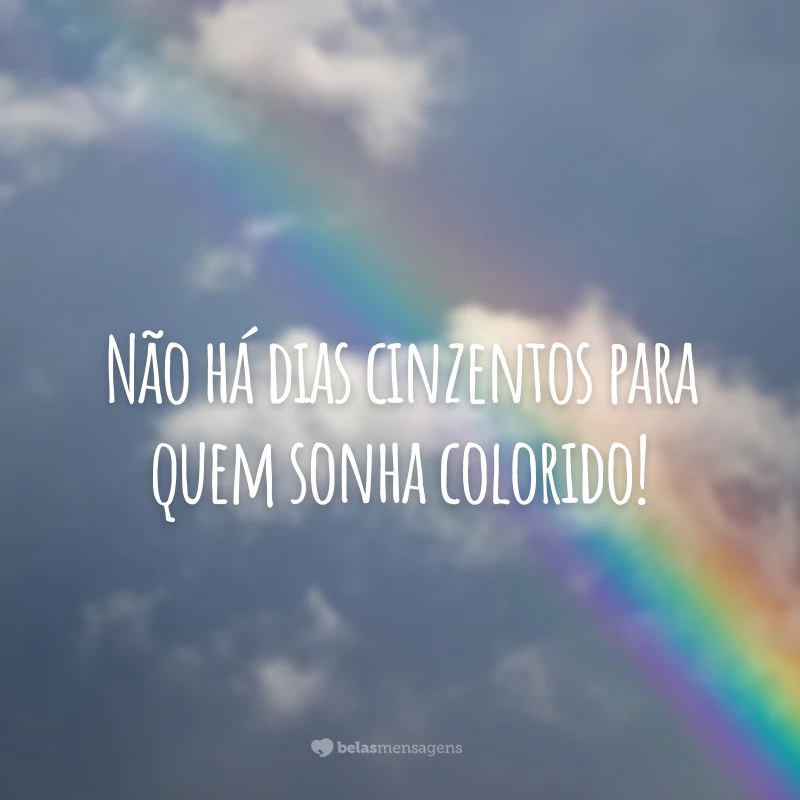 Não há dias cinzentos para quem sonha colorido!