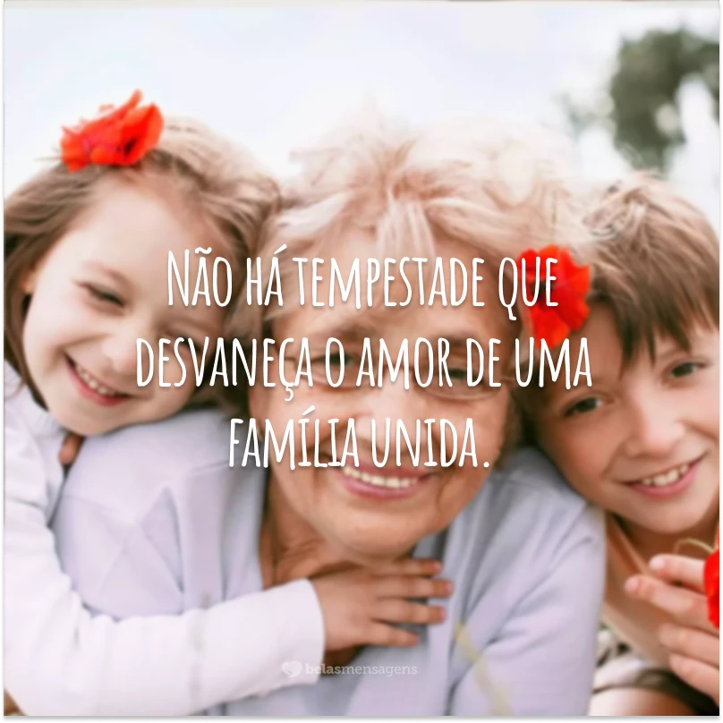 Não há tempestade que desvaneça o amor de uma família unida.