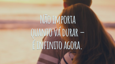 Não importa quanto vá durar – é infinito agora.