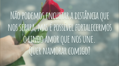 Não podemos encurtar a distância que nos separa, mas é possível fortalecermos o lindo amor que nos une. Quer namorar comigo?