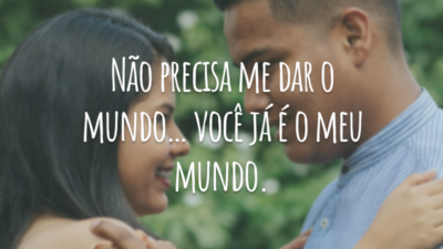 Não precisa me dar o mundo… você já é o meu mundo.