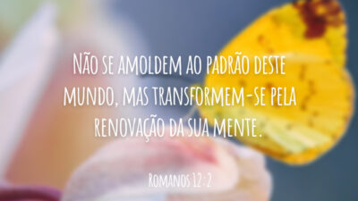 Não se amoldem ao padrão deste mundo, mas transformem-se pela renovação da sua mente.