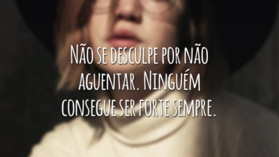 Não se desculpe por não aguentar. Ninguém consegue ser forte sempre.