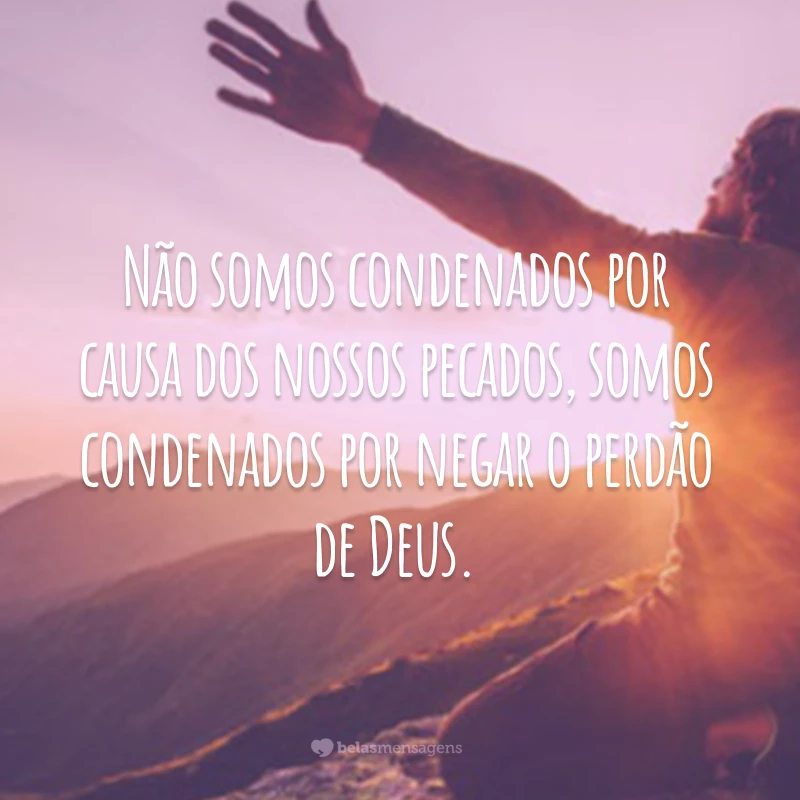 Não somos condenados por causa dos nossos pecados, somos condenados por negar o perdão de Deus.