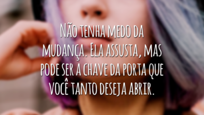 Não tenha medo da mudança. Ela assusta, mas pode ser a chave da porta que você tanto deseja abrir.