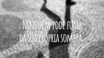 Ninguém pode fugir da sua própria sombra.