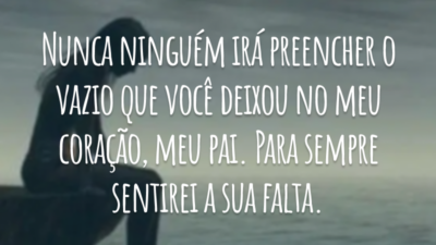 Nunca ninguém irá preencher o vazio que você deixou no meu coração, meu pai. Para sempre sentirei a sua falta.