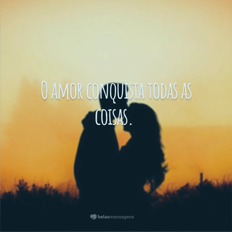 O amor conquista todas as coisas.