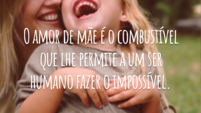 O amor de mãe é o combustível que lhe permite a um ser humano fazer o impossível.